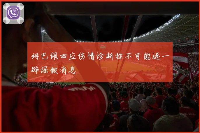 姆巴佩回应伤情诊断称不可能逐一辟谣假消息