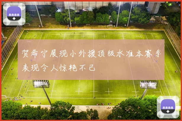 贺希宁展现小外援顶级水准本赛季表现令人惊艳不已