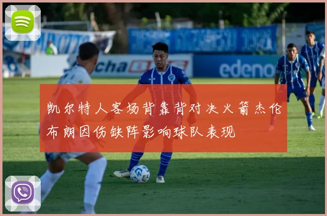 凯尔特人客场背靠背对决火箭杰伦布朗因伤缺阵影响球队表现