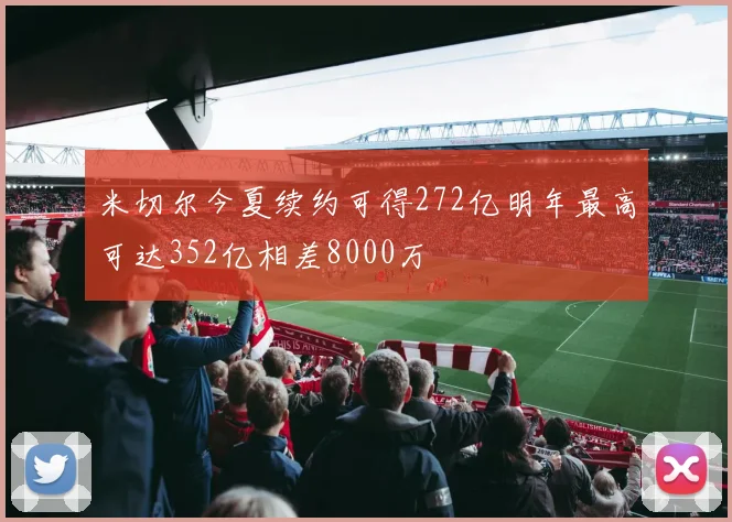 米切尔今夏续约可得272亿明年最高可达352亿相差8000万