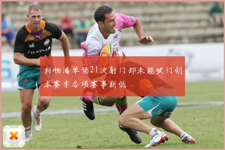 利物浦单场21次射门却未能破门创本赛季各项赛事新低