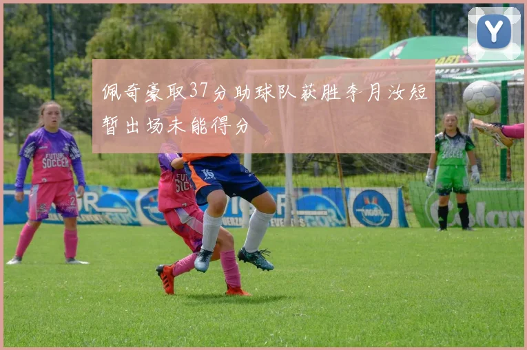 佩奇豪取37分助球队获胜李月汝短暂出场未能得分