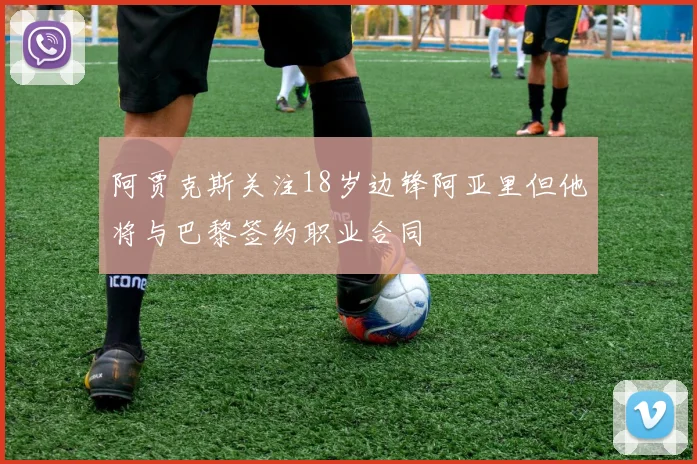 阿贾克斯关注18岁边锋阿亚里但他将与巴黎签约职业合同