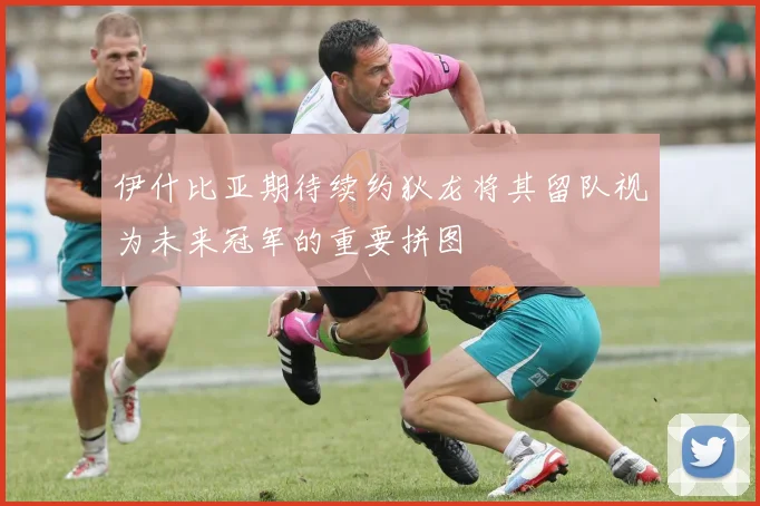 伊什比亚期待续约狄龙将其留队视为未来冠军的重要拼图