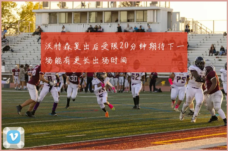 沃特森复出后受限20分钟期待下一场能有更长出场时间