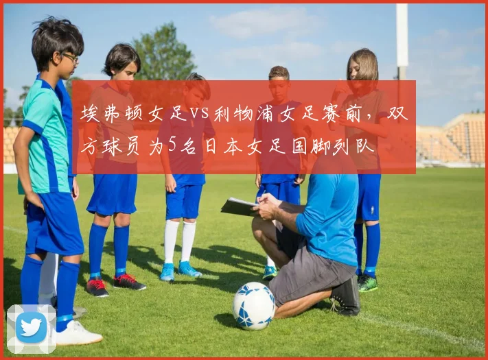 埃弗顿女足vs利物浦女足赛前，双方球员为5名日本女足国脚列队