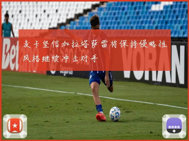 麦卡坚信加拉塔萨雷将保持侵略性风格继续冲击对手