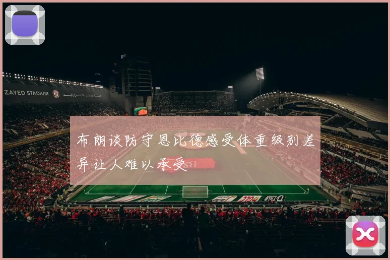 布朗谈防守恩比德感受体重级别差异让人难以承受