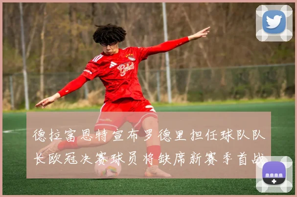 德拉富恩特宣布罗德里担任球队队长欧冠决赛球员将缺席新赛季首战