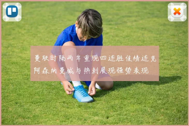 曼联时隔两年重现四连胜佳绩连克阿森纳曼城与热刺展现强势表现