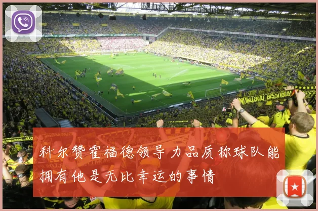 科尔赞霍福德领导力品质称球队能拥有他是无比幸运的事情